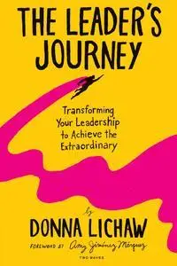 The Leader's Journey: Transforming Your Leadership to Achieve the Extraordinary