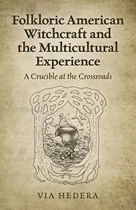 Folkloric American Witchcraft and the Multicultural Experience: A Crucible at the Crossroads