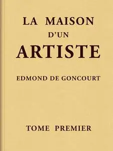 «La maison d'un artiste, Tome 1» by Edmond de Goncourt