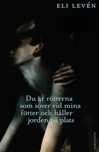 «Du är rötterna som sover vid mina fötter och håller jorden på plats» by Eli Levén