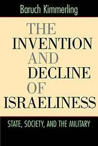 The Invention and Decline of Israeliness: State, Society, and the Military