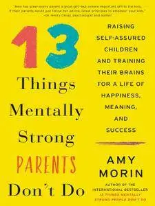 13 Things Mentally Strong Parents Don't Do: Raising Self-Assured Children and Training Their Brains for a Life of Happiness