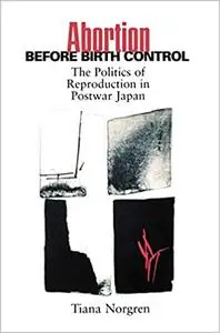 Abortion before Birth Control: The Politics of Reproduction in Postwar Japan.