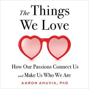 The Things We Love: How Our Passions Connect Us and Make Us Who We Are [Audiobook]