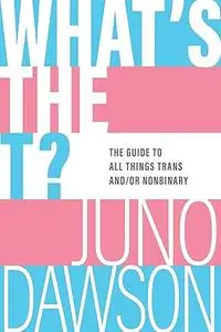 What's the T?: The Guide to All Things Trans and/or Nonbinary