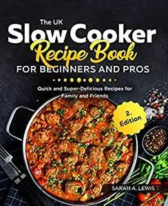 The UK Slow Cooker Recipe Book For Beginners and Pros: Quick and Super-Delicious Recipes for Family and Friends