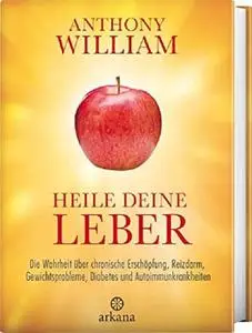 Heile deine Leber: Die Wahrheit über chronische Erschöpfung, Reizdarm, Gewichtsprobleme, Diabetes und Autoimmunkrankheiten