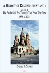 A History of Russian Christianity, Vol 2. The Patriarchal Age, Peter, the Synodal System