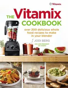 The Vitamix Cookbook: 250 Delicious Whole Food Recipes to Make in Your Blender