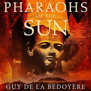 Pharaohs of the Sun: How Egypt's Despots and Dreamers Drove the Rise and Fall of Tutankhamun's Dynasty [Audiobook]