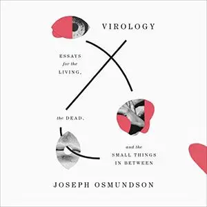 Virology: Essays for the Living, the Dead, and the Small Things in Between [Audiobook]