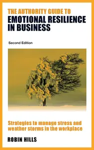 The Authority Guide to Emotional Resilience in Business (Second Edition): Strategies to manage stress