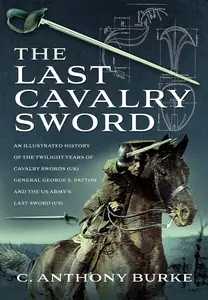 The Last Cavalry Sword: An Illustrated History of the Twilight Years of Cavalry Swords