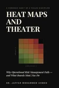 Heat Maps and Theater: Why Operational Risk Management Fails- and What Boards Must Now Do