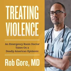 Treating Violence: An Emergency Room Doctor Takes On a Deadly American Epidemic [Audiobook]