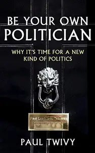Be Your Own Politician : Why It's Time For a New Kind of Politics