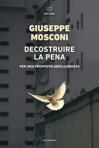 Giuseppe Mosconi - Decostruire la pena. Per una proposta abolizionista