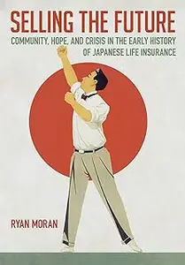 Selling the Future: Community, Hope, and Crisis in the Early History of Japanese Life Insurance