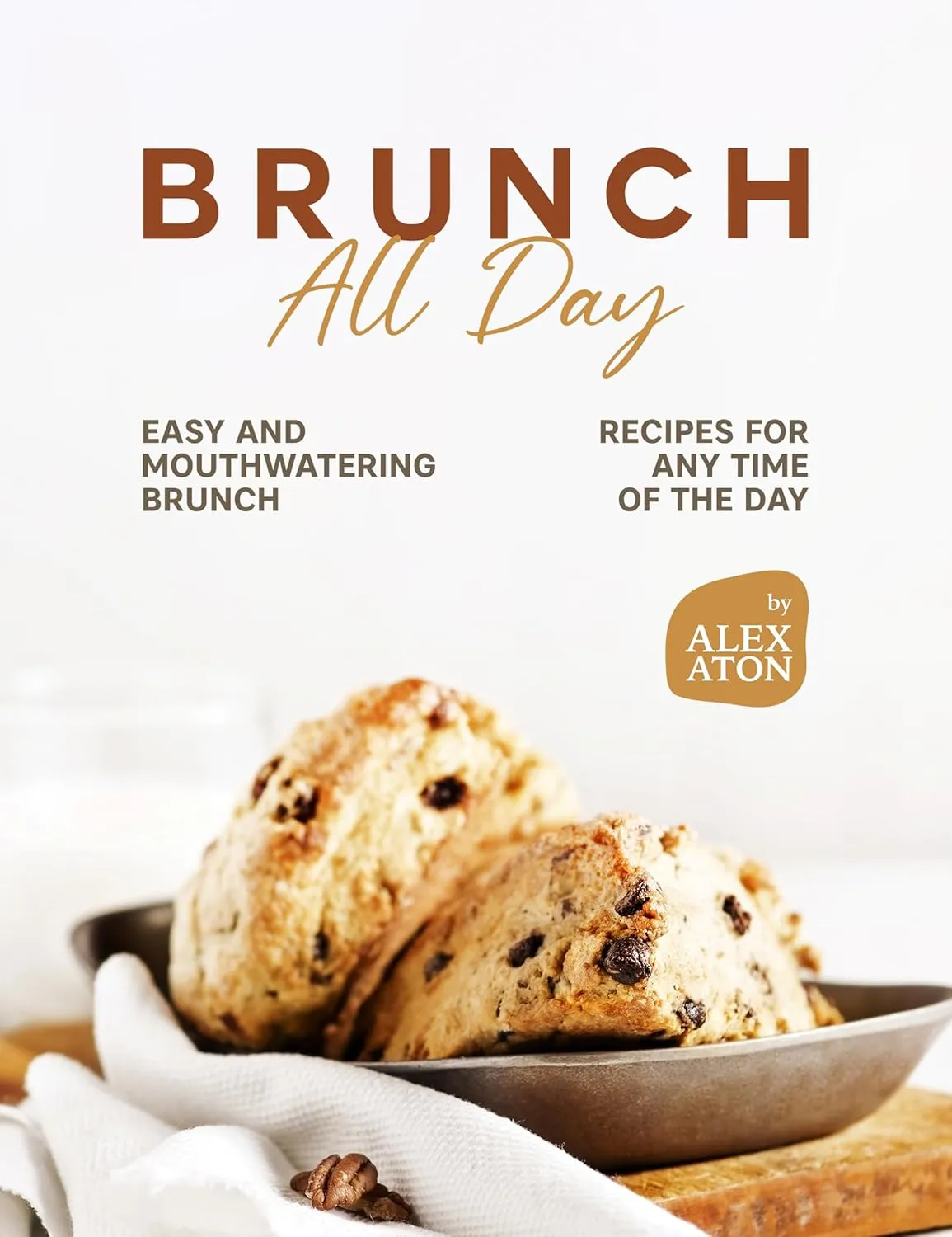 Brunch All Day: Easy and Mouthwatering Brunch Recipes for Any Time of the Day