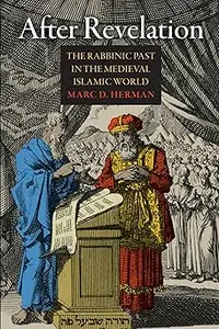 After Revelation: The Rabbinic Past in the Medieval Islamic World