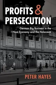 Profits and Persecution: German Big Business in the Nazi Economy and the Holocaust