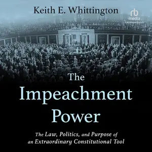 The Impeachment Power: The Law, Politics, and Purpose of an Extraordinary Constitutional Tool [Audiobook]