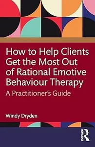 How to Help Clients Get the Most Out of Rational Emotive Behaviour Therapy
