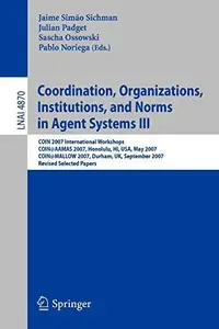Coordination, Organizations, Institutions, and Norms in Agent Systems III: COIN 2007 International Workshops COIN@AAMAS 2007, H