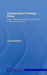 Turkmenistan's Foreign Policy: Positive Neutrality and the consolidation of the Turkmen Regime