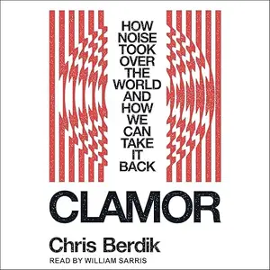 Clamor: How Noise Took Over the World and How We Can Take It Back [Audiobook]