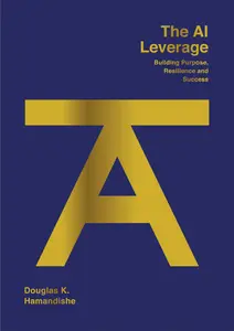 The AI Leverage: Building AI Leverage, Purpose, Resilience and Success