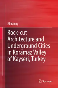 Rock-cut Architecture and Underground Cities in Koramaz Valley of Kayseri, Turkey