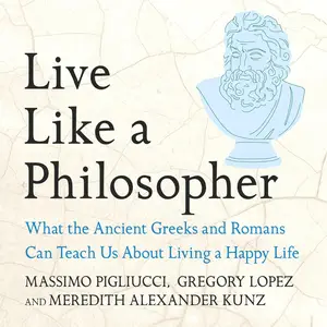 Live Like A Philosopher: What the Ancient Greeks and Romans Can Teach Us About Living a Happy Life