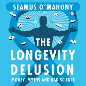 The Longevity Delusion: Money, Myths and Bad Science [Audiobook]