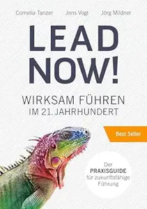 Lead Now!: Wirksam Führen im 21. Jahrhundert