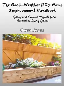 The Good-Weather DIY Home Improvement Handbook: Spring And Summer Projects For A Refreshed Living Space!