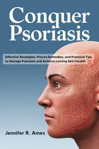 Conquer Psoriasis: Effective Strategies, Proven Remedies, and Practical Tips to Manage Psoriasis and Achieve Lasting Skin Healt