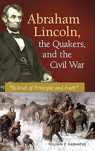 Abraham Lincoln, the Quakers, and the Civil War: "A Trial of Principle and Faith"