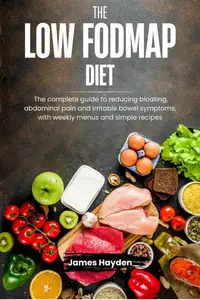 The Low FODMAP Diet: The complete guide to reducing bloating, abdominal pain and irritable bowel symptoms, with weekly