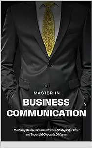 Master In Business Communication: Strategies for Clear and Impactful Corporate Dialogues