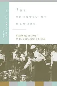The Country of Memory: Remaking the Past in Late Socialist Vietnam