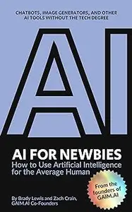 AI for Newbies: How to Use Artificial Intelligence for the Average Human (A Beginner's Guide)