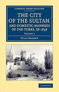 The City of the Sultan, and Domestic Manners of the Turks, in 1836, Volume 2