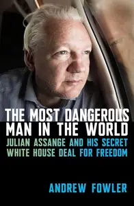 The Most Dangerous Man in the World: Julian Assange and His Secret White House Deal for Freedom (Revised & Updated)