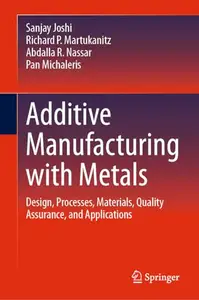 Additive Manufacturing with Metals: Design, Processes, Materials, Quality Assurance, and Applications (Repost)