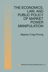 The Economics, Law, and Public Policy of Market Power Manipulation