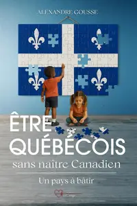 Alexandre Gousse, "Être Québécois sans être né Canadien : Un pays à bâtir"