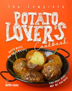 The Complete Potato Lover's Cookbook: Super Quick and Tasty Recipes That Prove Spuds Are All You Need