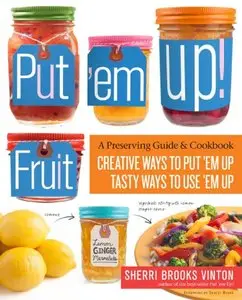 Put 'em Up! Fruit: A Preserving Guide & Cookbook