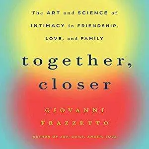 Together, Closer: The Art and Science of Intimacy in Friendship, Love, and Family [Audiobook]
